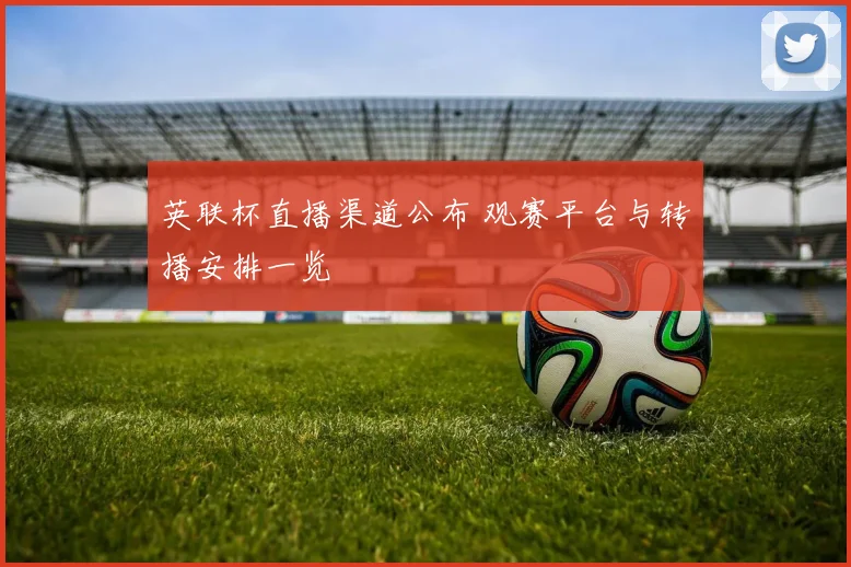 英联杯直播渠道公布 观赛平台与转播安排一览