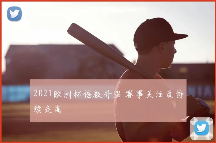 2021欧洲杯倍数升温 赛事关注度持续走高