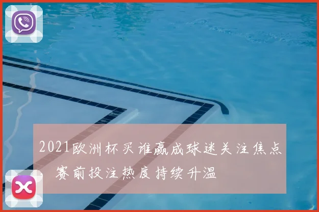 2021欧洲杯买谁赢成球迷关注焦点，赛前投注热度持续升温
