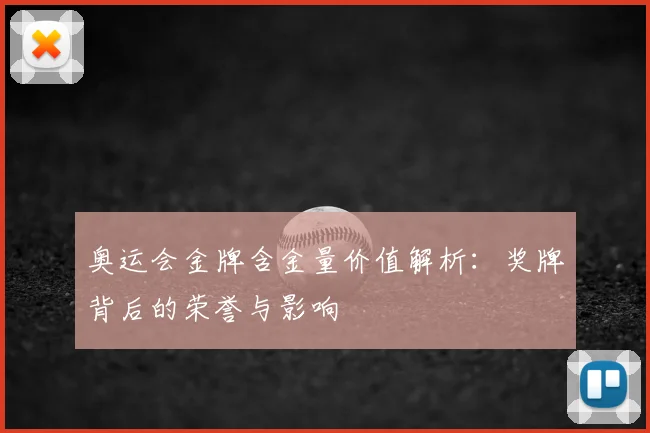奥运会金牌含金量价值解析:奖牌背后的荣誉与影响