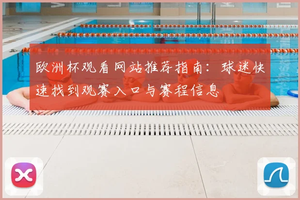 欧洲杯观看网站推荐指南：球迷快速找到观赛入口与赛程信息