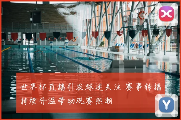 世界杯直播引发球迷关注 赛事转播持续升温带动观赛热潮