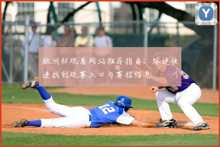 欧洲杯观看网站推荐指南：球迷快速找到观赛入口与赛程信息