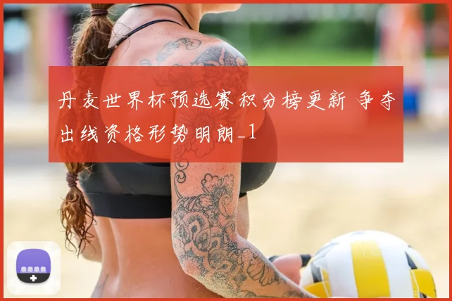 丹麦世界杯预选赛积分榜更新 争夺出线资格形势明朗_1