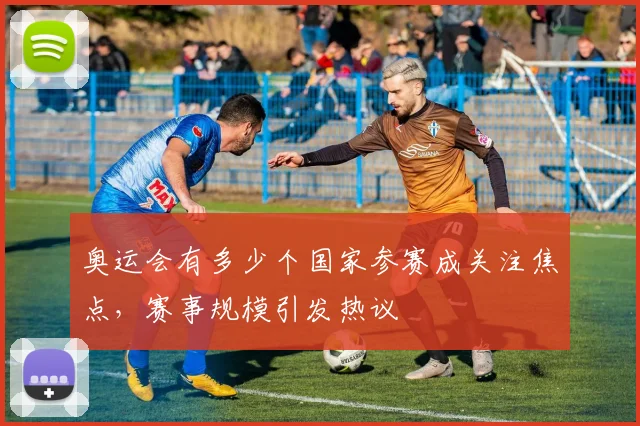 奥运会有多少个国家参赛成关注焦点,赛事规模引发热议