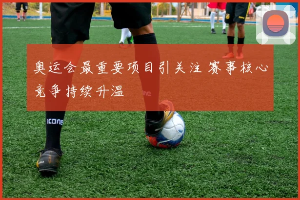 奥运会最重要项目引关注 赛事核心竞争持续升温