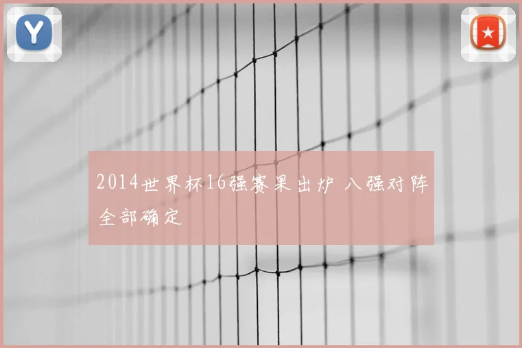 2014世界杯16强赛果出炉 八强对阵全部确定