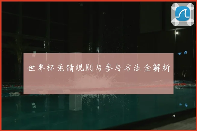 世界杯竞猜规则与参与方法全解析