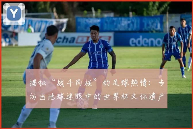 揭秘“战斗民族”的足球热情:专访当地球迷眼中的世界杯文化遗产