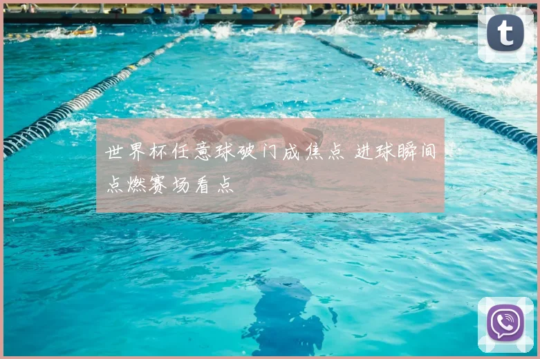世界杯任意球破门成焦点 进球瞬间点燃赛场看点