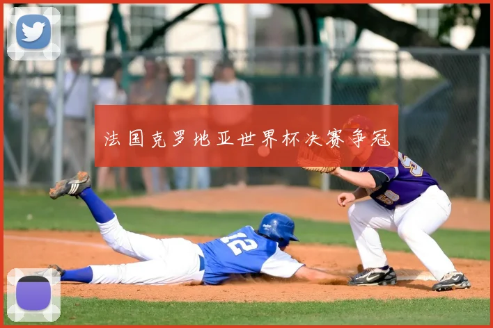 法国克罗地亚世界杯决赛争冠