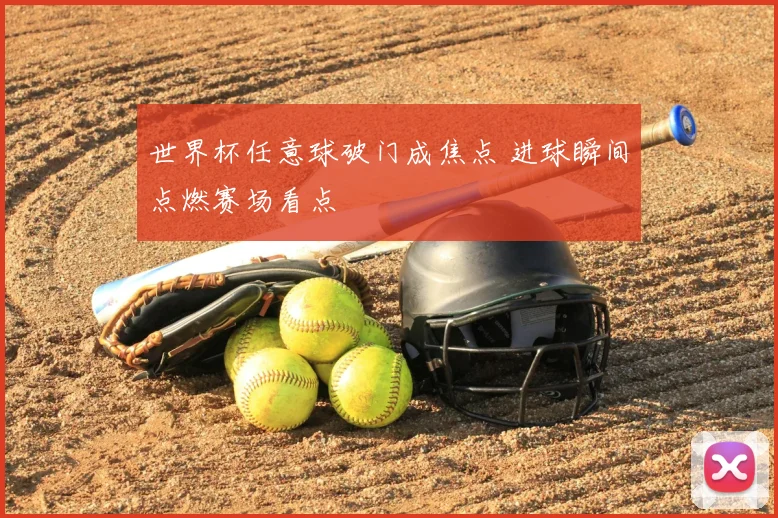 世界杯任意球破门成焦点 进球瞬间点燃赛场看点