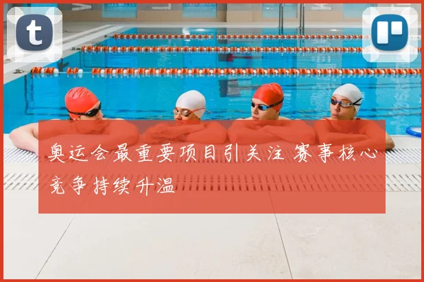 奥运会最重要项目引关注 赛事核心竞争持续升温