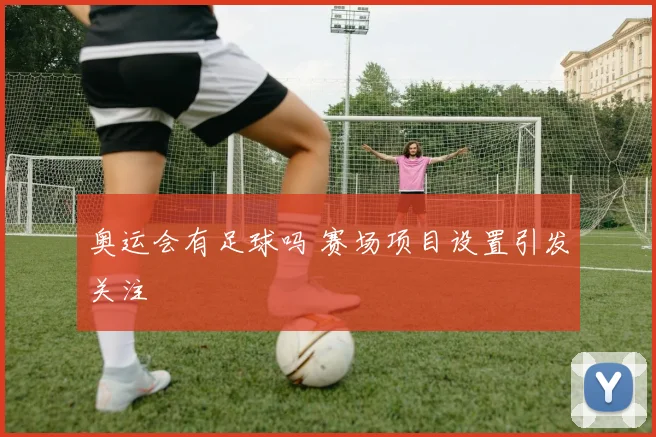 奥运会有足球吗 赛场项目设置引发关注