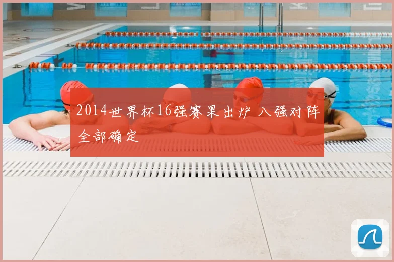 2014世界杯16强赛果出炉 八强对阵全部确定