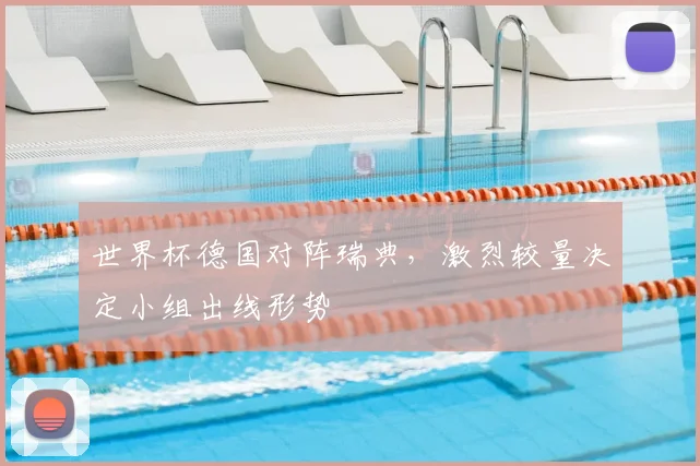 世界杯德国对阵瑞典,激烈较量决定小组出线形势