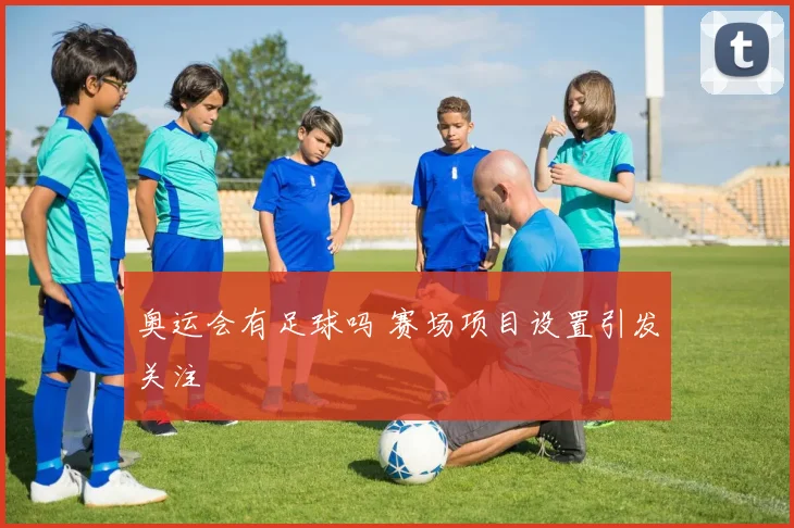 奥运会有足球吗 赛场项目设置引发关注