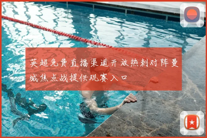 英超免费直播渠道开放热刺对阵曼城焦点战提供观赛入口