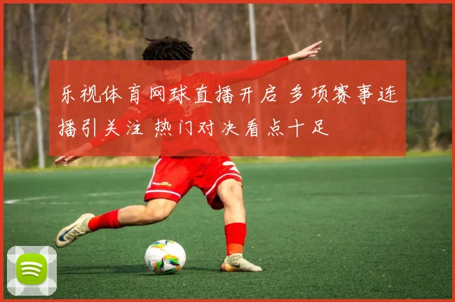 乐视体育网球直播开启 多项赛事连播引关注 热门对决看点十足