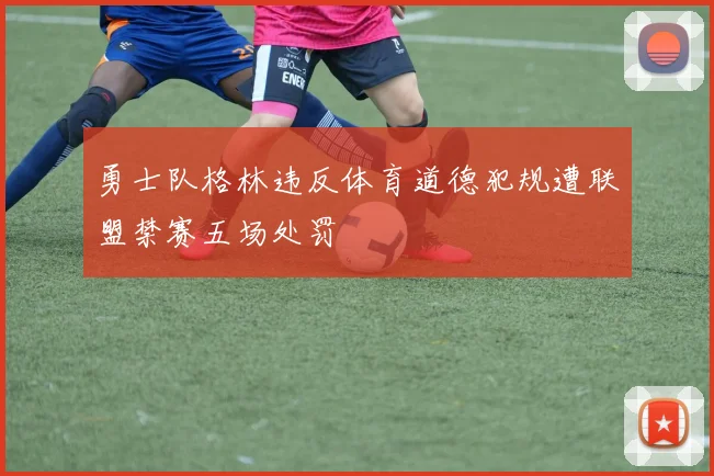 勇士队格林违反体育道德犯规遭联盟禁赛五场处罚