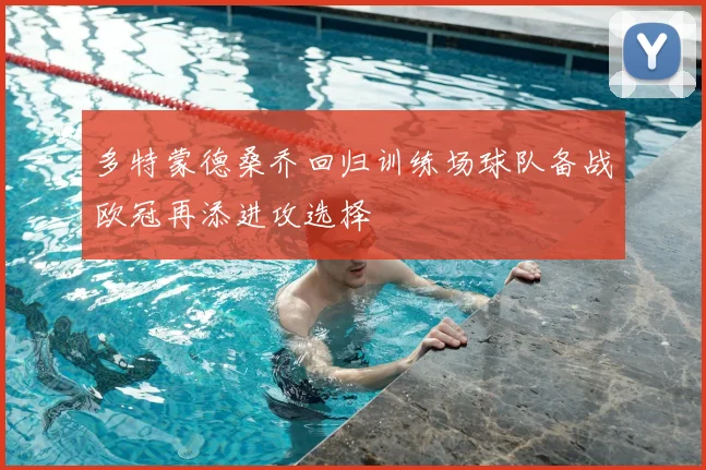 多特蒙德桑乔回归训练场球队备战欧冠再添进攻选择