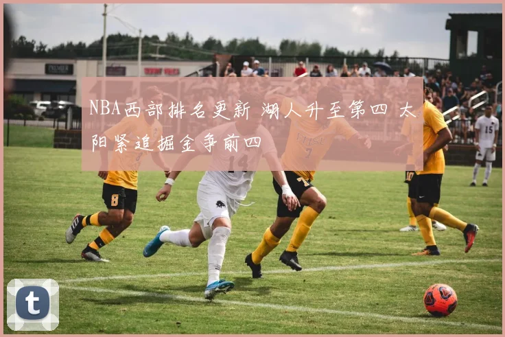 NBA西部排名更新 湖人升至第四 太阳紧追掘金争前四
