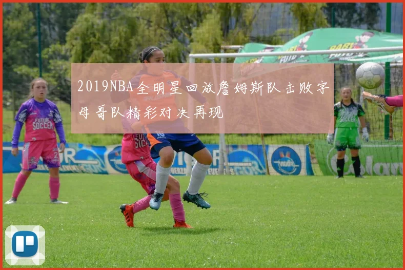 2019NBA全明星回放詹姆斯队击败字母哥队精彩对决再现