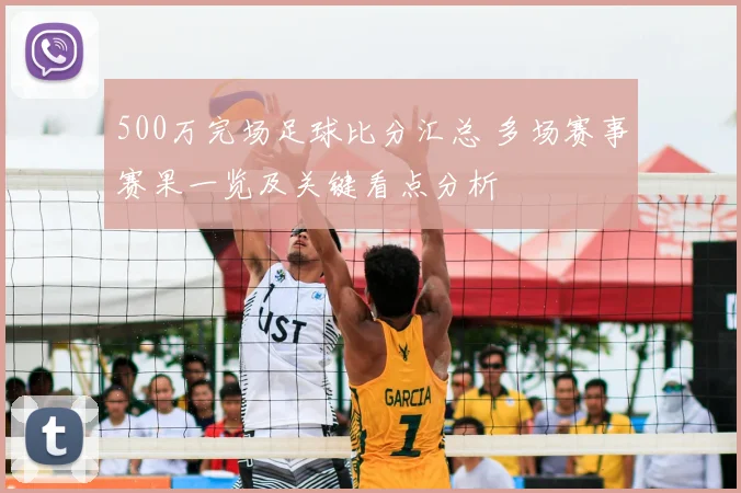 500万完场足球比分汇总 多场赛事赛果一览及关键看点分析