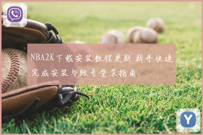 NBA2K下载安装教程更新 新手快速完成安装与账号登录指南