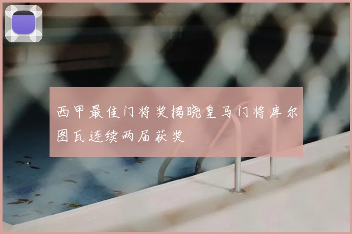 西甲最佳门将奖揭晓皇马门将库尔图瓦连续两届获奖