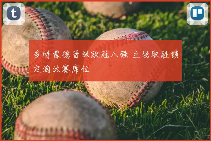 多特蒙德晋级欧冠八强 主场取胜锁定淘汰赛席位