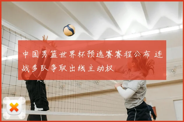 中国男篮世界杯预选赛赛程公布 连战多队争取出线主动权