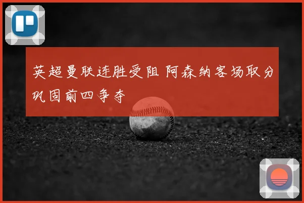 英超曼联连胜受阻 阿森纳客场取分巩固前四争夺