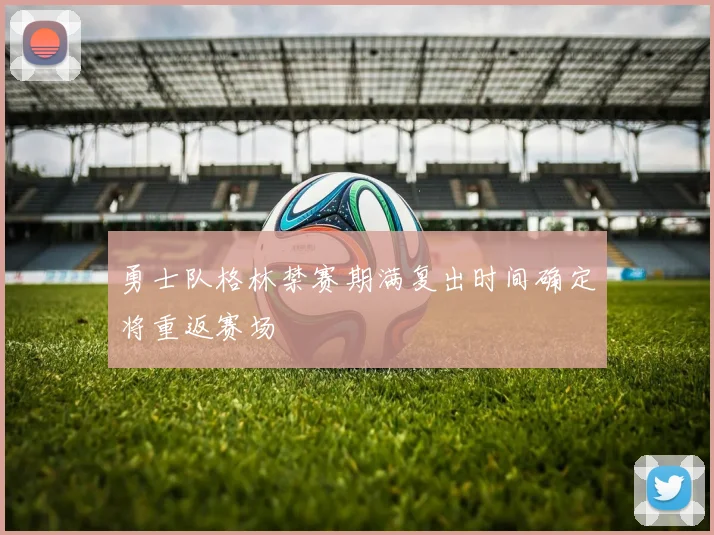 勇士队格林禁赛期满复出时间确定将重返赛场