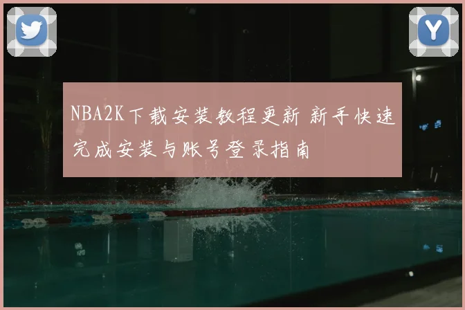 NBA2K下载安装教程更新 新手快速完成安装与账号登录指南